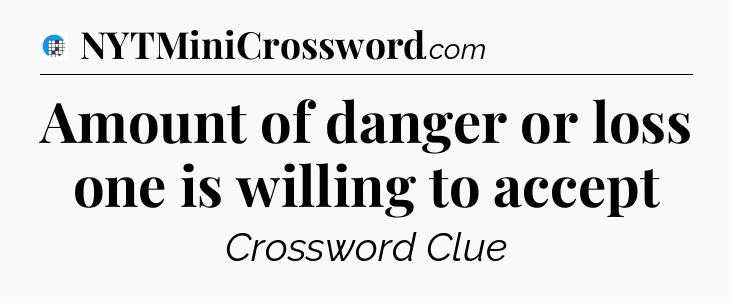 Amount of danger or loss one is willing to accept Crossword Clue