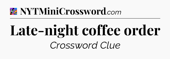 Late-night coffee order Crossword Clue