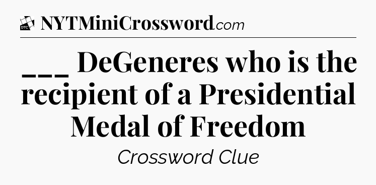 ___ DeGeneres who is the recipient of a Presidential Medal of Freedom - Daily Themed Classic Crossword