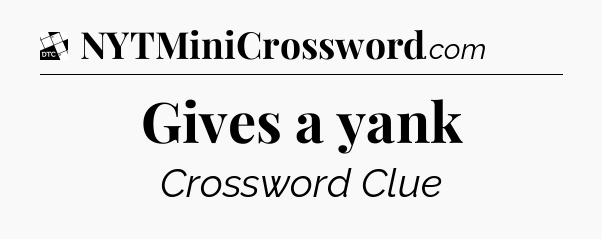 Gives a yank - Daily Themed Classic Crossword