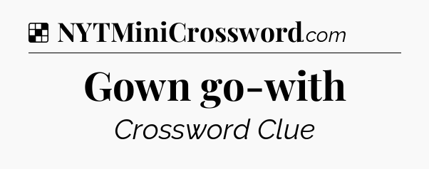 Solution: Gown go-with - NYT Crossword
