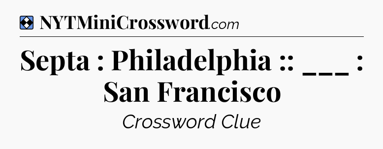 Solution: Septa : Philadelphia :: ___ : San Francisco - NYT Mini Crossword