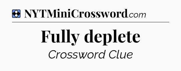 Solution: Fully deplete - NYT Mini Crossword