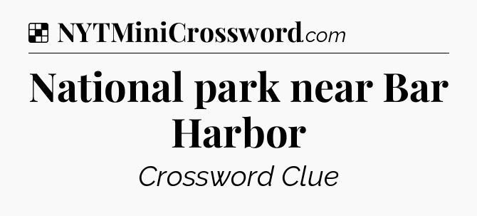 Solution: National park near Bar Harbor - NYT Crossword