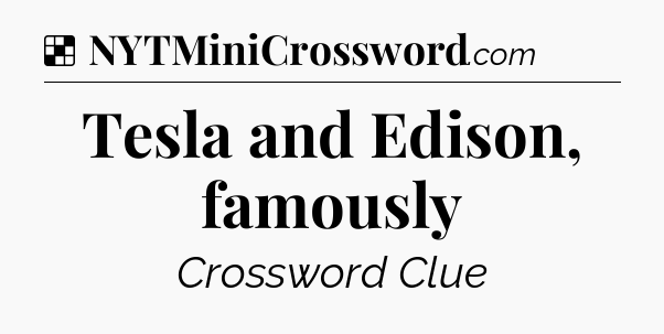 Solution: Tesla and Edison, famously - NYT Crossword