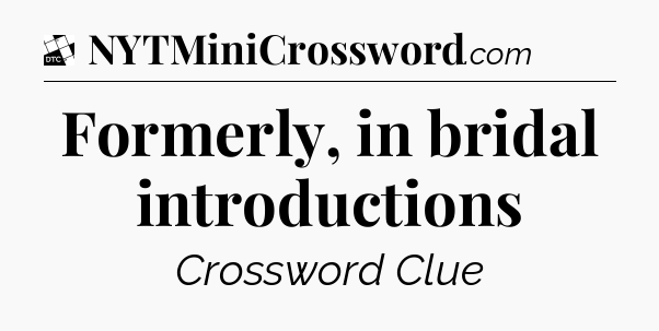 Formerly, in bridal introductions - Daily Themed Classic Crossword