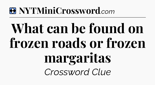 Solution: What can be found on frozen roads or frozen margaritas - NYT Mini Crossword