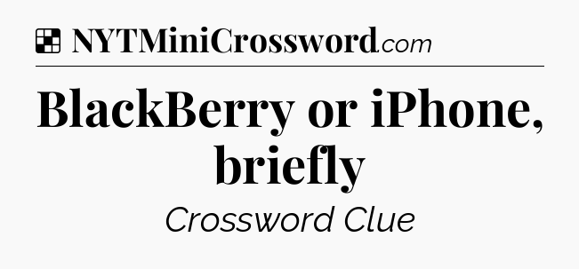 Solution: BlackBerry or iPhone, briefly - NYT Crossword
