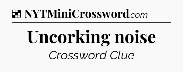 Solution: Uncorking noise - NYT Crossword