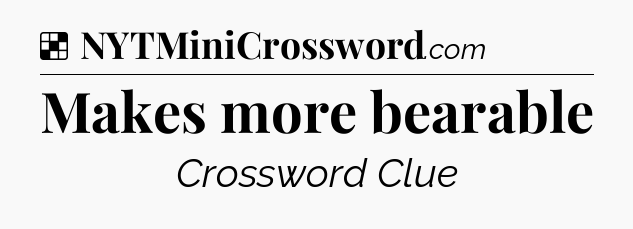 Solution: Makes more bearable - NYT Crossword