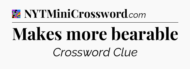 Makes more bearable Crossword Clue