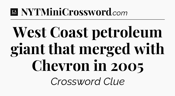 West Coast petroleum giant that merged with Chevron in 2005 - LA Times Crossword