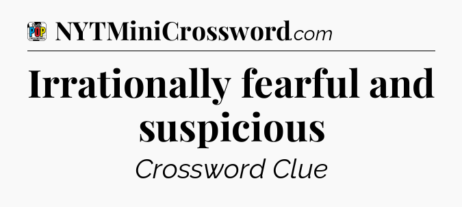 Irrationally fearful and suspicious Crossword Clue