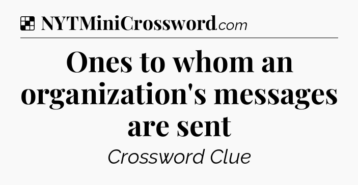 Solution: Ones to whom an organization's messages are sent - NYT Crossword