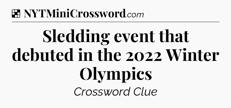Solution: Sledding event that debuted in the 2022 Winter Olympics - NYT Crossword
