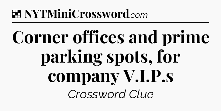 Solution: Corner offices and prime parking spots, for company V.I.P.s - NYT Crossword