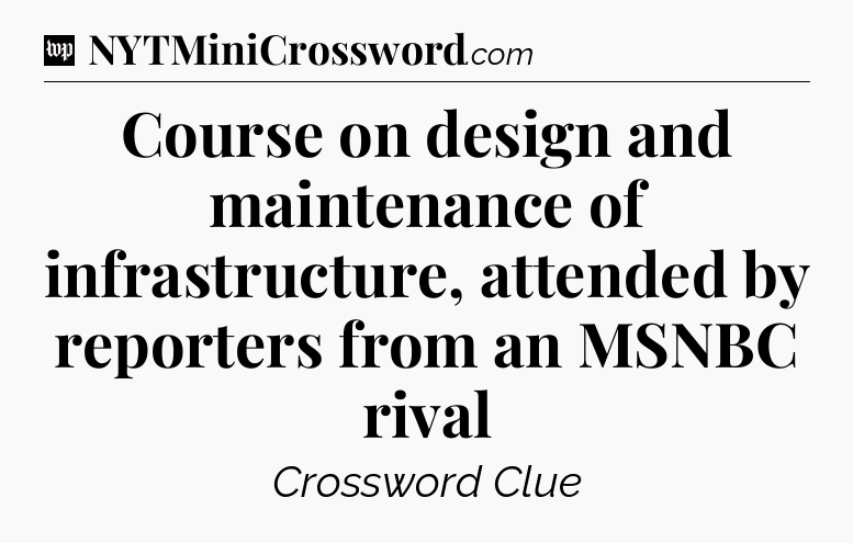 Course on design and maintenance of infrastructure, attended by reporters from an MSNBC rival Crossword Clue