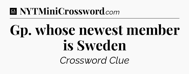 Gp. whose newest member is Sweden - LA Times Crossword