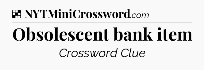 Solution: Obsolescent bank item - NYT Crossword