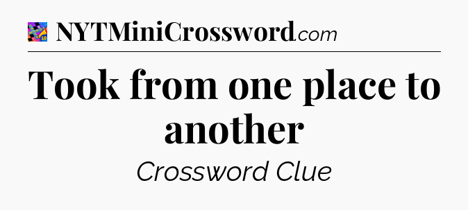 Took from one place to another Crossword Clue