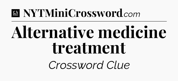 Alternative medicine treatment - LA Times Crossword