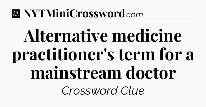Alternative medicine practitioner's term for a mainstream doctor - LA Times Crossword