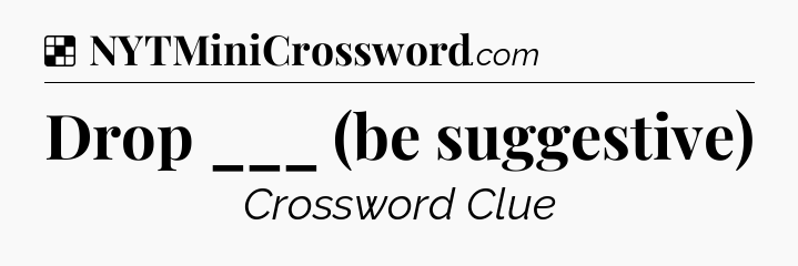 Solution: Drop ___ (be suggestive) - NYT Crossword