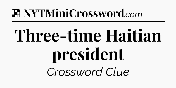 Solution: Three-time Haitian president - NYT Crossword