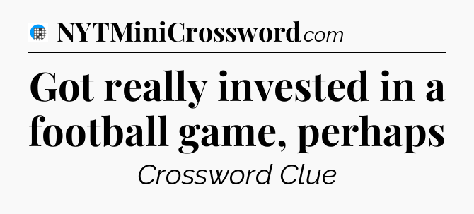 Got really invested in a football game, perhaps Crossword Clue