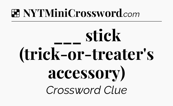 Solution: ___ stick (trick-or-treater's accessory) - NYT Crossword