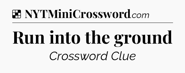 Solution: Run into the ground - NYT Crossword