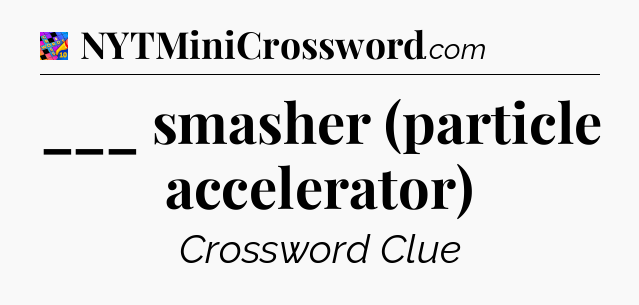 ___ smasher (particle accelerator) Crossword Clue