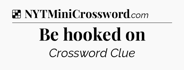 Solution: Be hooked on - NYT Crossword