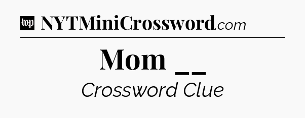 Mom __ Crossword Clue