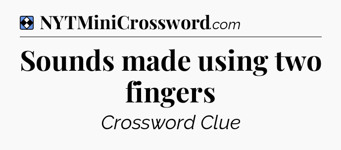 Solution: Sounds made using two fingers - NYT Mini Crossword