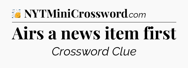 Airs a news item first - 7 Little Words