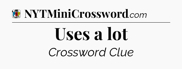 Uses a lot Crossword Clue
