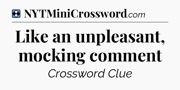 Solution: Like an unpleasant, mocking comment - NYT Mini Crossword