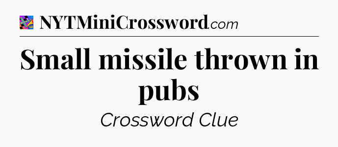 Small missile thrown in pubs Crossword Clue