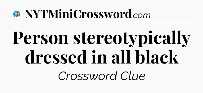 Person stereotypically dressed in all black Crossword Clue