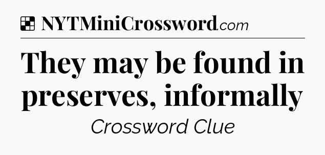 Solution: They may be found in preserves, informally - NYT Crossword