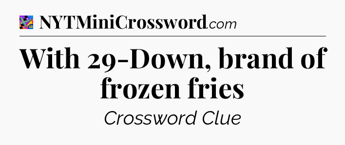 With 29-Down, brand of frozen fries Crossword Clue