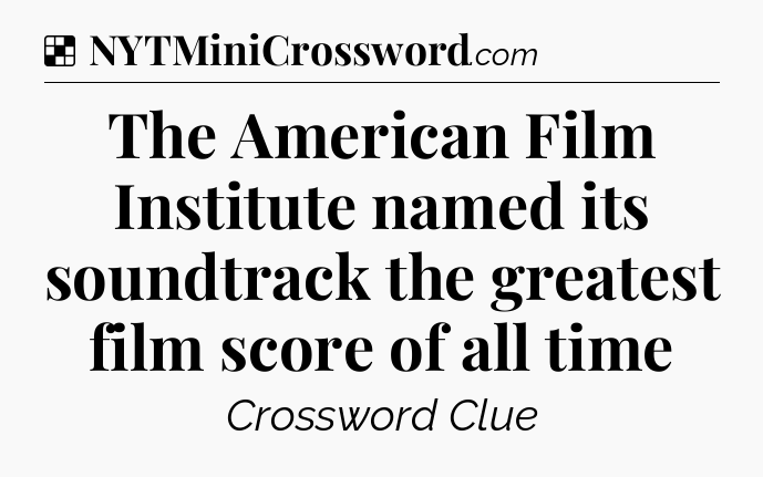 Solution: The American Film Institute named its soundtrack the greatest film score of all time - NYT Crossword