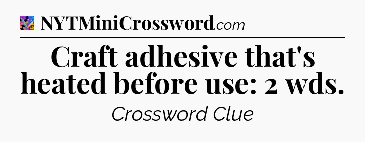 Craft adhesive that's heated before use: 2 wds Crossword Clue