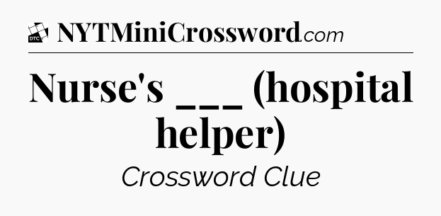 Nurse's ___ (hospital helper) - Daily Themed Classic Crossword