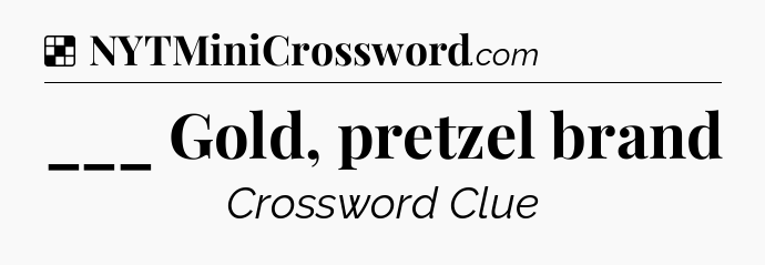 Solution: ___ Gold, pretzel brand - NYT Crossword