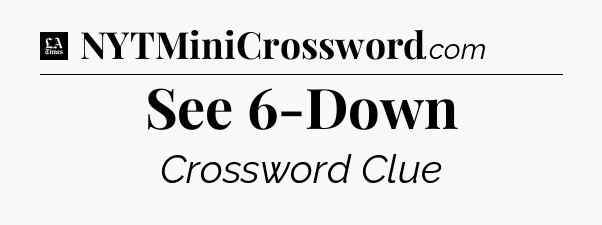 See 6-Down - LA Times Crossword