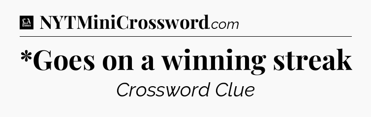 *Goes on a winning streak - LA Times Crossword