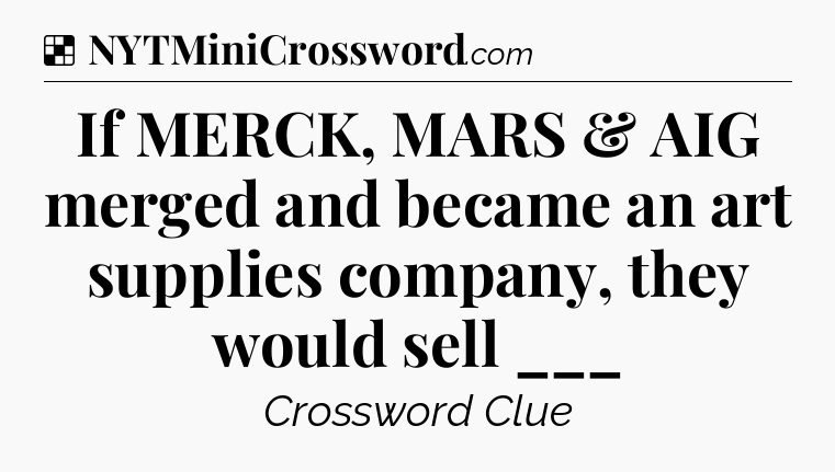 Solution: If MERCK, MARS & AIG merged and became an art supplies company, they would sell ___ - NYT Crossword