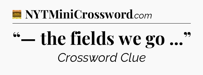 “— the fields we go ...” - Eugene Sheffer Crossword